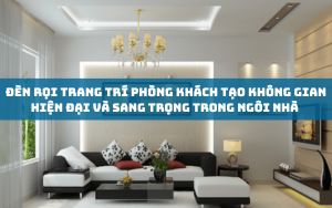 Đèn Rọi Trang Trí Phòng Khách Tạo Không Gian Hiện Đại và Sang Trọng Trong Ngôi Nhà